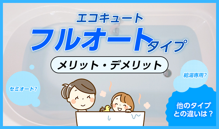 エコキュートの「フルオート」タイプとは？ 他のタイプとの違いやメリット・デメリットを解説！