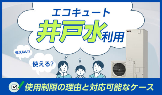 エコキュートに井戸水は使えない？ 使用制限の理由と対応可能なケースを解説！