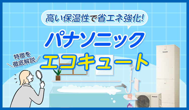 高い保温性で省エネ強化! パナソニック製エコキュートの特徴を解説！