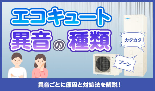 ガガガ・キュルキュル…異音の種類でわかる！エコキュート異音の原因と対処法を解説