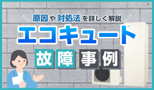 エコキュート故障事例を紹介！原因や対処法・修理と交換の判断ポイントを解説