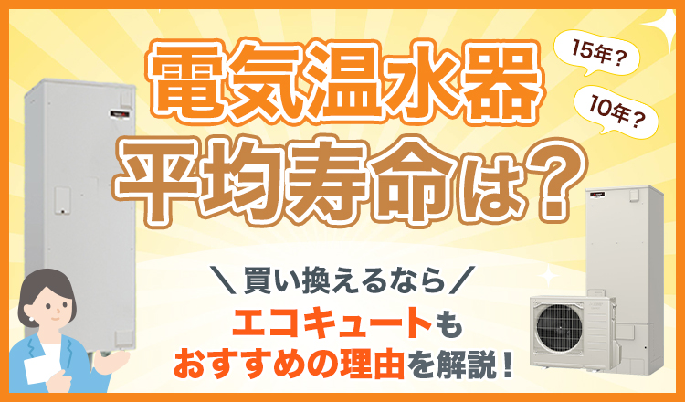 電気温水器の平均寿命は？買い替えるならエコキュートもおすすめの理由を解説