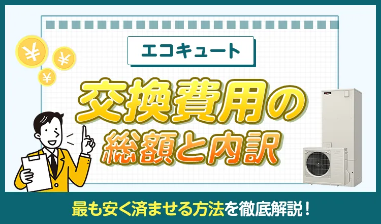 エコキュート交換費用の総額と内訳、最も安く済ませる方法