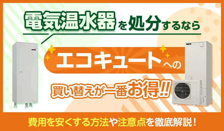 電気温水器の処分はエコキュートへの買い替え時が一番お得！費用を安くする方法