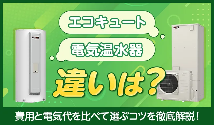 エコキュートと電気温水器の違いは？費用と電気代を比べて選ぶコツ