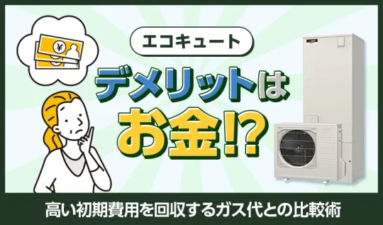 エコキュートのデメリットはお金？高い初期費用を回収するガス代との比較術