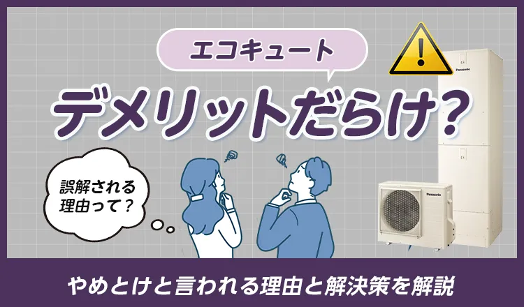 エコキュートはデメリットだらけ？やめとけと言われる理由と解決策を解説