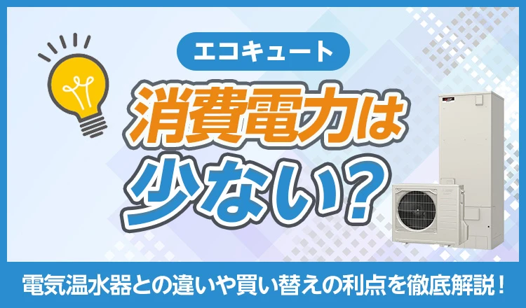 エコキュートの消費電力は少ない？電気温水器との違いや買い替えの利点