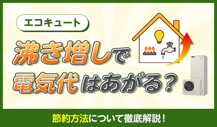 エコキュートの沸き増しで電気代は上がる？節約方法