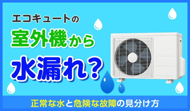 エコキュートの室外機から水漏れ？正常な水と危険な故障の見分け方